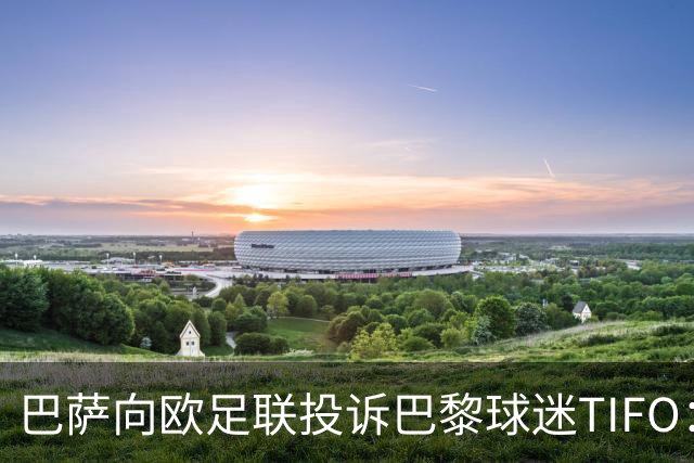 巴萨向欧足联投诉巴黎球迷TIFO：画面煽动暴力与仇恨